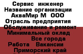 Сервис -инженер › Название организации ­ АкваМир-М, ООО › Отрасль предприятия ­ Обслуживание и ремонт › Минимальный оклад ­ 60 000 - Все города Работа » Вакансии   . Приморский край,Спасск-Дальний г.